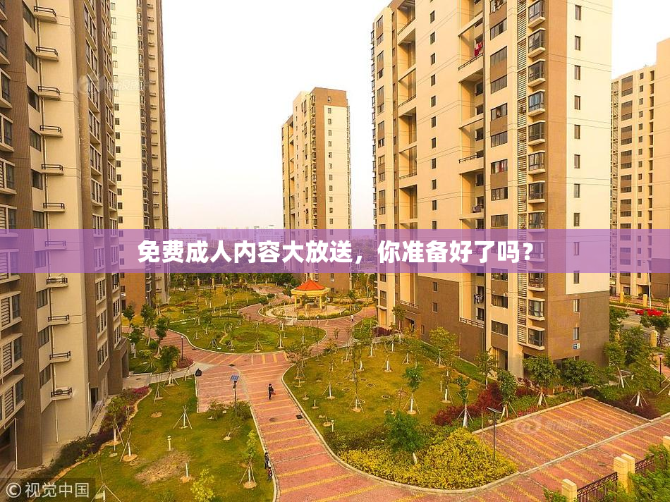 免费成人内容大放送，你准备好了吗？