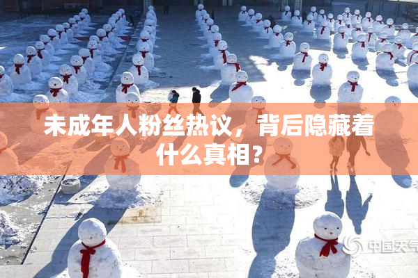 未成年人粉丝热议，背后隐藏着什么真相？