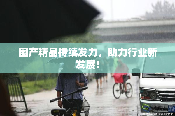 围产精品持续发力，助力行业新发展！
