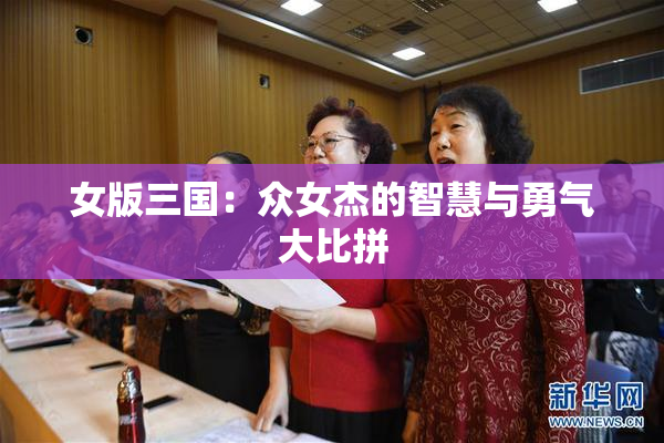 女版三国：众女杰的智慧与勇气大比拼