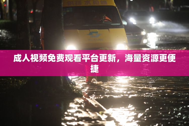 成人视频免费观看平台更新，海量资源更便捷