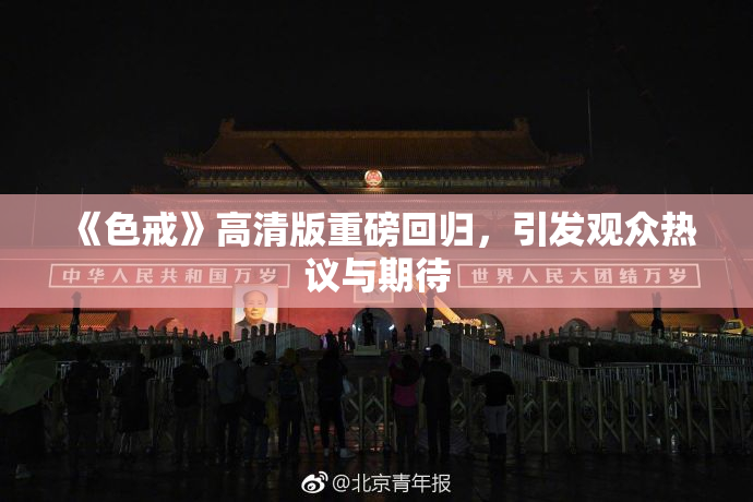《色戒》高清版重磅回归，引发观众热议与期待