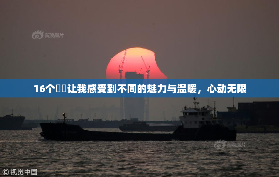16个妺妺让我感受到不同的魅力与温暖，心动无限