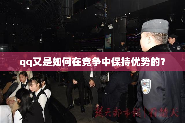 qq又是如何在竞争中保持优势的？