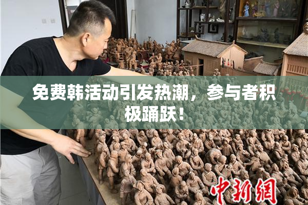 免费韩活动引发热潮，参与者积极踊跃！