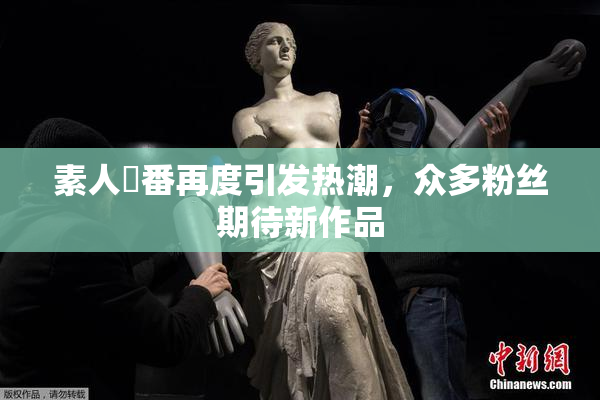 素人蘭番再度引发热潮，众多粉丝期待新作品