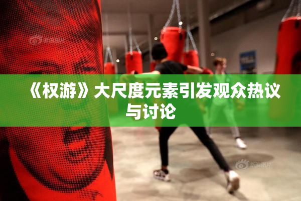 《权游》大尺度元素引发观众热议与讨论