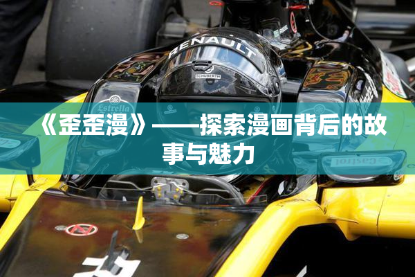 《歪歪漫》——探索漫画背后的故事与魅力