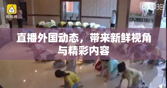 直播外国动态，带来新鲜视角与精彩内容