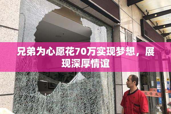 兄弟为心愿花70万实现梦想，展现深厚情谊