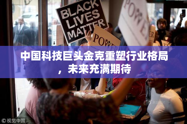 中国科技巨头金克重塑行业格局，未来充满期待