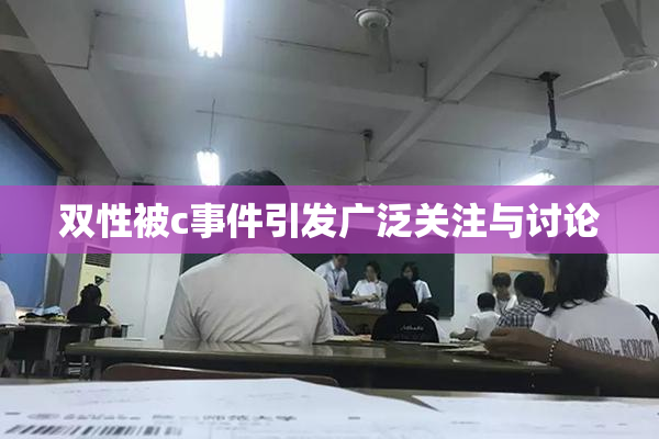 双性被c事件引发广泛关注与讨论
