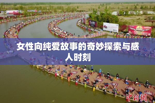 女性向纯爱故事的奇妙探索与感人时刻