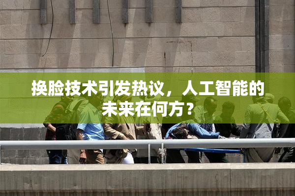 换脸技术引发热议，人工智能的未来在何方？