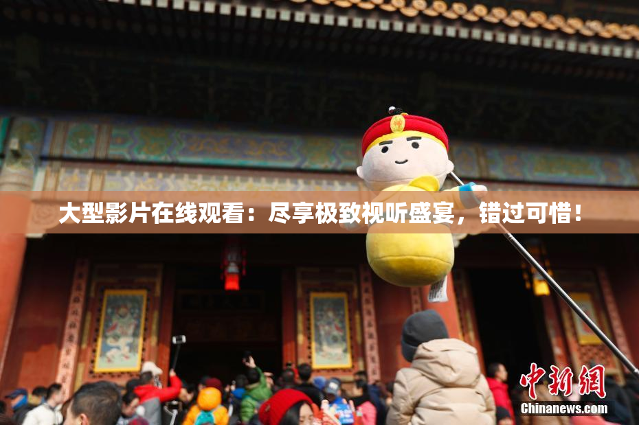 大型影片在线观看：尽享极致视听盛宴，错过可惜！