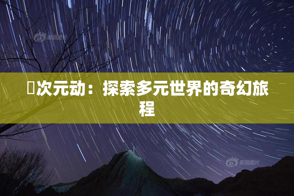囧次元动：探索多元世界的奇幻旅程