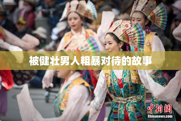 被健壮男人粗暴对待的故事
