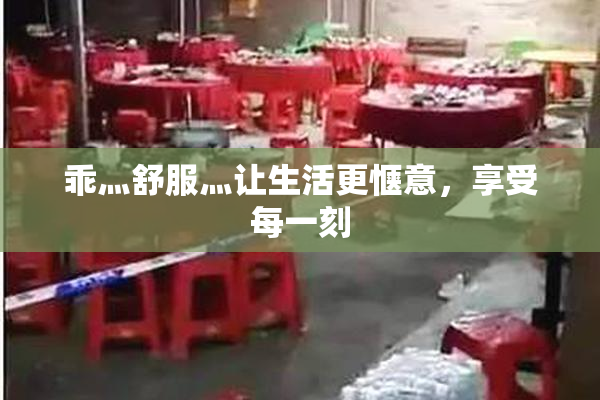 乖灬舒服灬让生活更惬意，享受每一刻