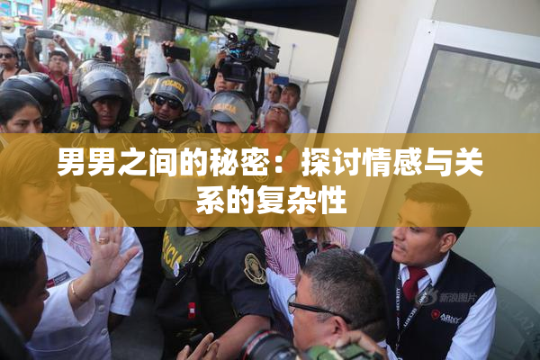 男男之间的秘密：探讨情感与关系的复杂性