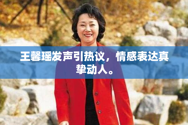 王馨瑶发声引热议，情感表达真挚动人。