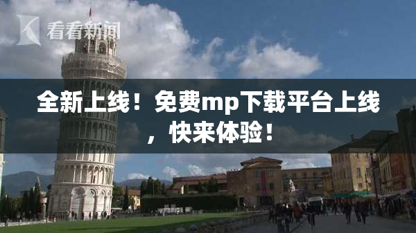 全新上线！免费mp下载平台上线，快来体验！
