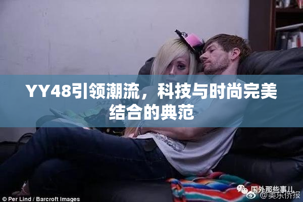 YY48引领潮流，科技与时尚完美结合的典范