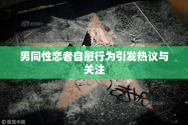 男同性恋者自慰行为引发热议与关注