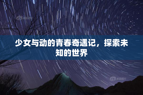 少女与动的青春奇遇记，探索未知的世界