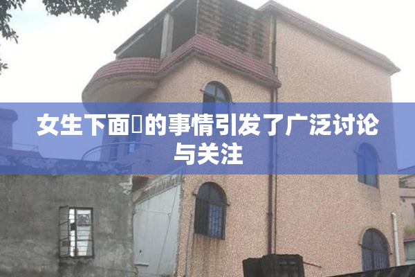 女生下面岀的事情引发了广泛讨论与关注