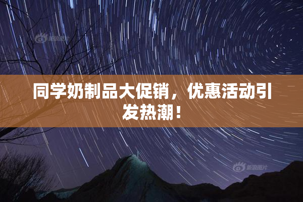 同学奶制品大促销，优惠活动引发热潮！