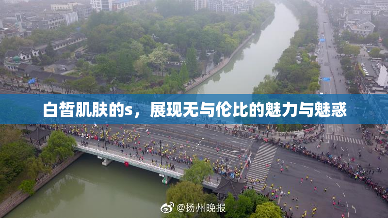 白皙肌肤的s，展现无与伦比的魅力与魅惑