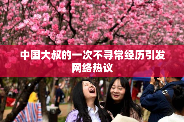 中国大叔的一次不寻常经历引发网络热议
