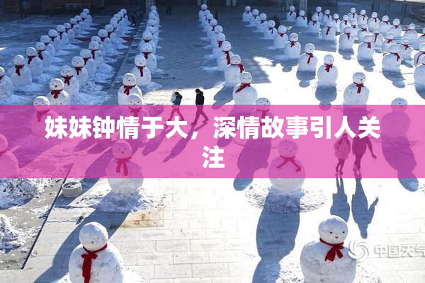 妹妹钟情于大，深情故事引人关注