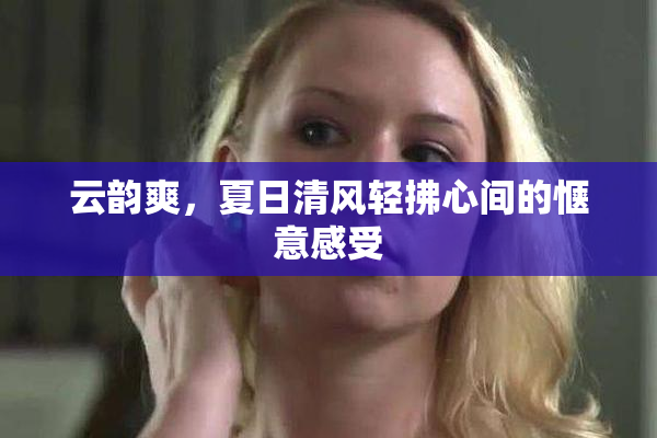云韵爽，夏日清风轻拂心间的惬意感受