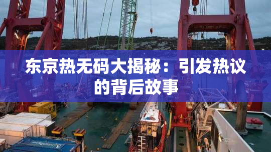 东京热无码大揭秘：引发热议的背后故事