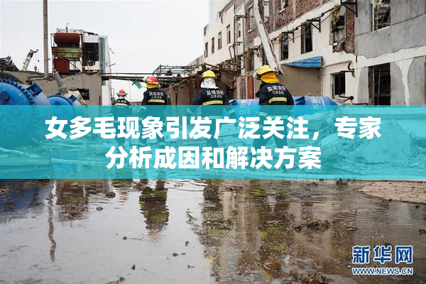 女多毛现象引发广泛关注，专家分析成因和解决方案