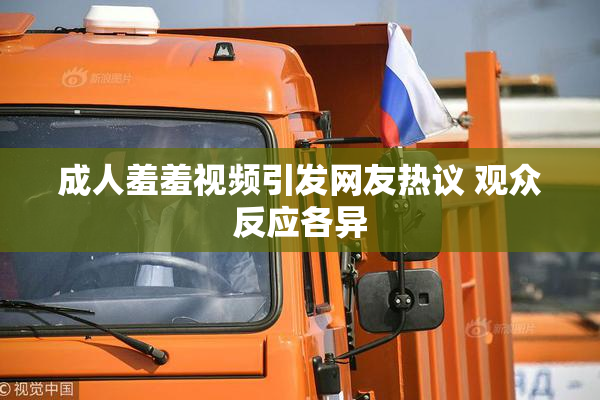 成人羞羞视频引发网友热议 观众反应各异
