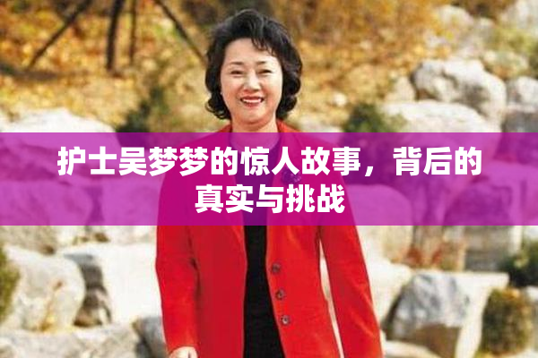 护士吴梦梦的惊人故事，背后的真实与挑战