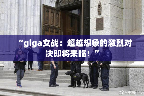 “giga女战：超越想象的激烈对决即将来临！”