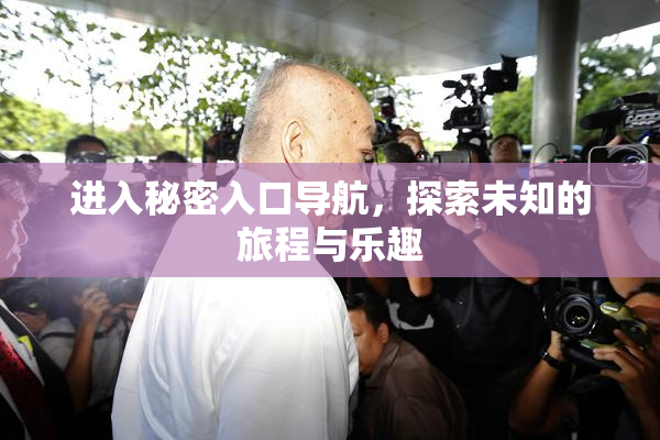 进入秘密入口导航，探索未知的旅程与乐趣