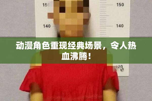 动漫角色重现经典场景，令人热血沸腾！
