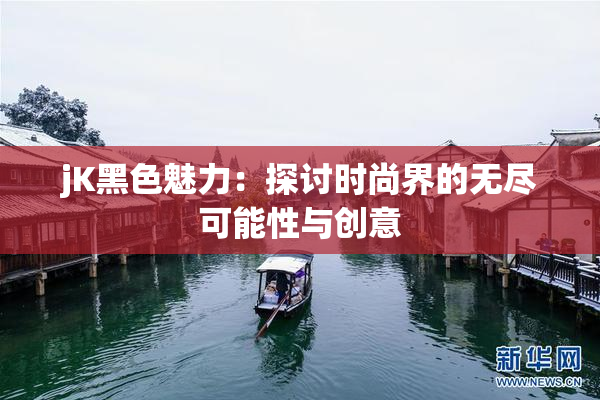 jK黑色魅力：探讨时尚界的无尽可能性与创意
