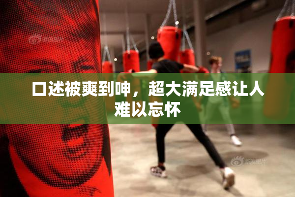 口述被爽到呻，超大满足感让人难以忘怀