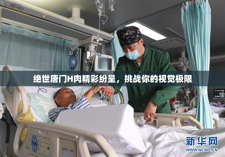 绝世唐门H肉精彩纷呈，挑战你的视觉极限
