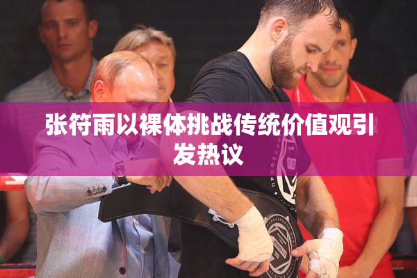 张符雨以裸体挑战传统价值观引发热议