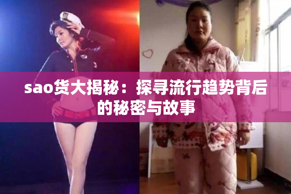 sao货大揭秘：探寻流行趋势背后的秘密与故事