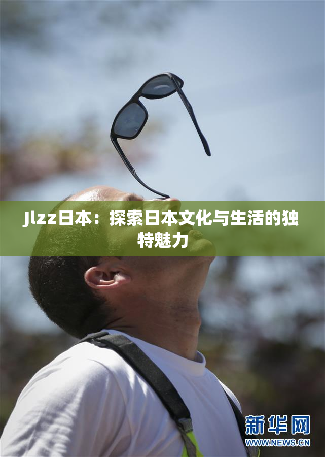 Jlzz日本：探索日本文化与生活的独特魅力