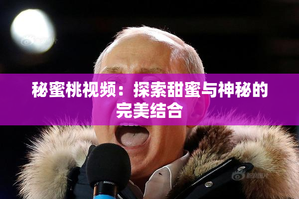秘蜜桃视频：探索甜蜜与神秘的完美结合