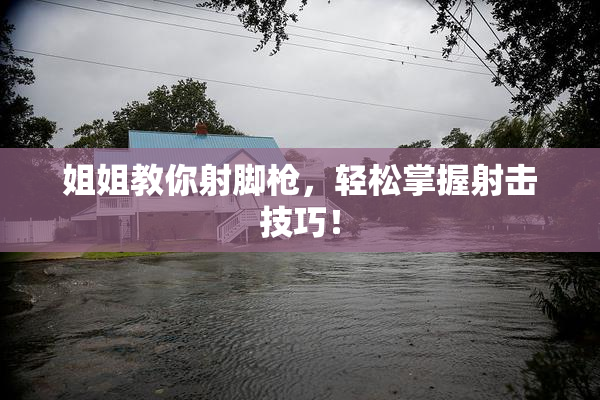 姐姐教你射脚枪，轻松掌握射击技巧！