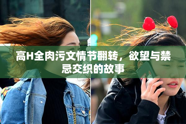 高H全肉污文情节翻转，欲望与禁忌交织的故事